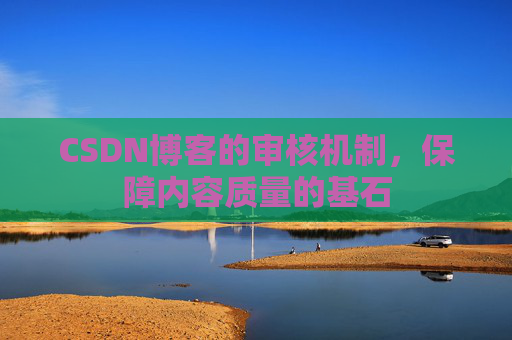 CSDN博客的审核机制,保障内容质量的基石