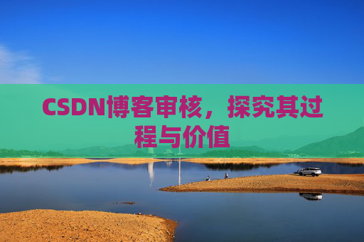 CSDN博客审核,探究其过程与价值